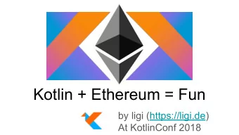 Kotlin + Ethereum = Fun  by ligi (https://ligi.de)  At KotlinConf 2018  new  computing  platform  c