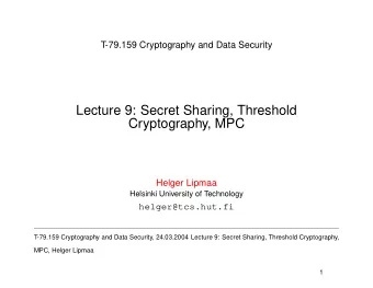 Lecture 9: Secret Sharing, Threshold  Cryptography, MPC  Helger Lipmaa  Helsinki University of