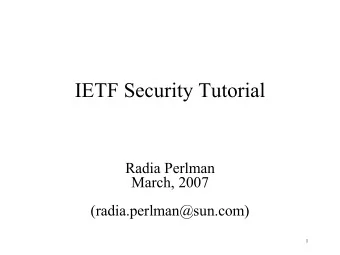 IETF Security Tutorial  Radia Perlman  March, 2007  (radia.perlman@sun.com)  1  Why an IETF