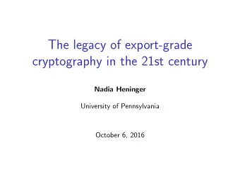 The legacy of export-grade  cryptography in the 21st century  Nadia Heninger  University of