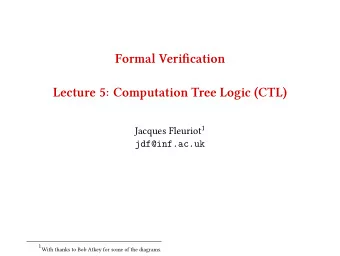 Formal Verifjcation  Lecture 5: Computation Tree Logic (CTL) Jacques Fleuriot 1  jdf@inf.ac.uk