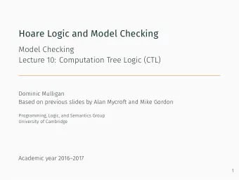Hoare Logic and Model Checking  Model Checking  Lecture 10: Computation Tree Logic (CTL)  Dominic