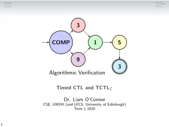 3  COMP  1  5  9  3  Algorithmic Verification Timed CTL and TCTL C  Dr. Liam OConnor  CSE, UNSW