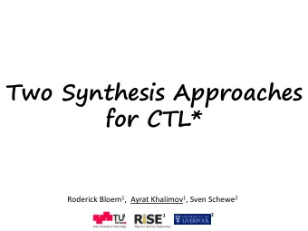 Two Synthesis Approaches  for CTL* Roderick Bloem 1 ,  Ayrat Khalimov 1 , Sven Schewe 2 2 1 1