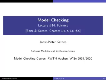 Model Checking  Lecture #14: Fairness  [Baier &amp; Katoen, Chapter 3.5, 5.1.6, 6.5]  Joost-Pieter