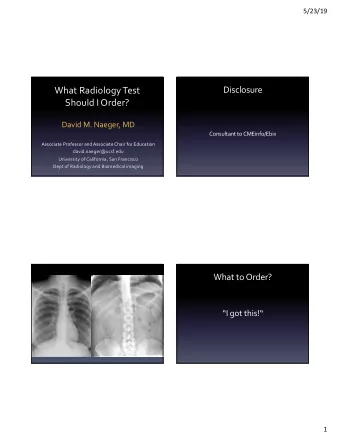 What Radiology Test  Disclosure  Should I Order?  David M. Naeger, MD  Consultant to CMEinfo/Ebix