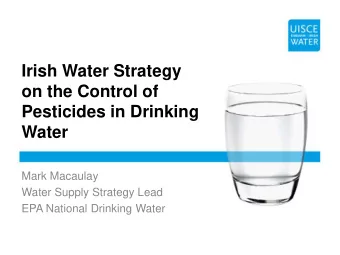 Irish Water Strategy  on the Control of  Pesticides in Drinking  Water  Mark Macaulay  Water Supply