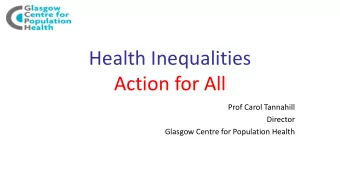 Health Inequalities  Action for All  Prof Carol Tannahill  Director  Glasgow Centre for Population