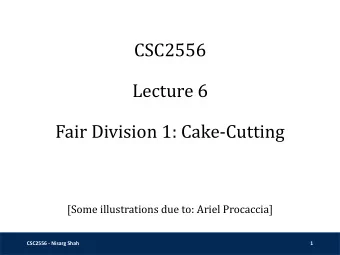 Lecture 6  Fair Division 1: Cake-Cutting  [Some illustrations due to: Ariel Procaccia]  CSC2556 -