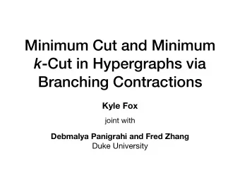 Minimum Cut and Minimum k -Cut in Hypergraphs via  Branching Contractions  Kyle Fox  joint with