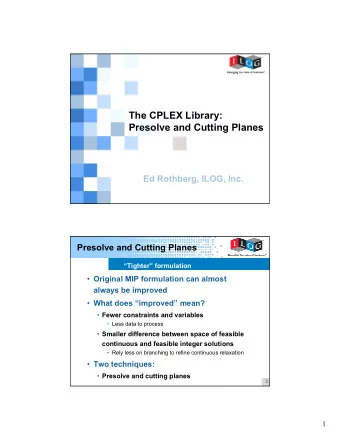 The CPLEX Library:  Presolve and Cutting Planes  Ed Rothberg, ILOG, Inc.  1  Presolve and Cutting
