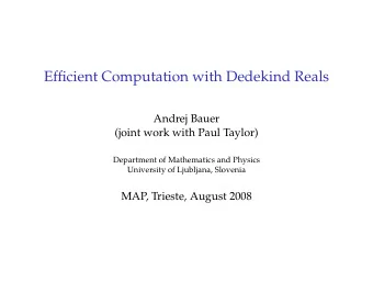 Efficient Computation with Dedekind Reals  Andrej Bauer  (joint work with Paul Taylor)  Department