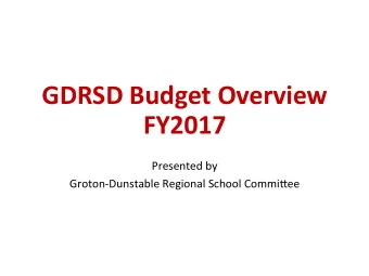GDRSD  Budget  Overview    FY2017    Presented  by    Groton-Dunstable