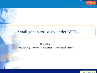 Small generator issues under BETTA  David Gray  Managing Director, Regulation &amp; Financial