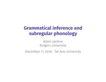Grammatical inference and  subregular phonology  Adam Jardine  Rutgers University December 11, 2019
