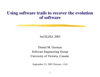 Using software trails to recover the evolution  of software  3rd ELISA 2003  Daniel M. German