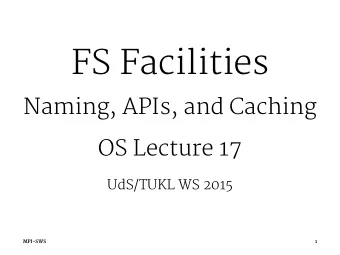FS Facilities  Naming, APIs, and Caching  OS Lecture 17  UdS/TUKL WS 2015  MPI-SWS  1  Naming Files