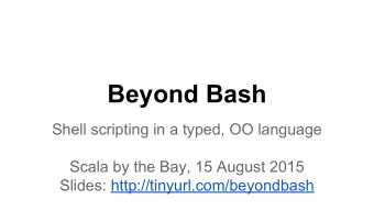 Beyond Bash  Shell scripting in a typed, OO language  Scala by the Bay, 15 August 2015  Slides: