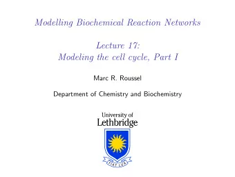 Modelling Biochemical Reaction Networks  Lecture 17:  Modeling the cell cycle, Part I  Marc R.