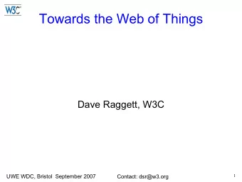Towards the Web of Things  Dave Raggett, W3C  UWE WDC, Bristol  September 2007  1  Contact: