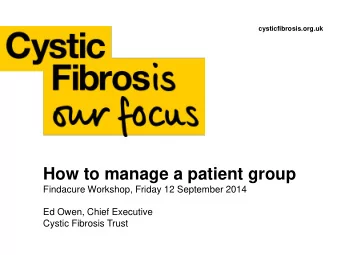 How to manage a patient group Findacure Workshop, Friday 12 September 2014  Ed Owen, Chief
