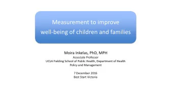Measurement to improve  well-being of children and families  Moira Inkelas, PhD, MPH  Associate