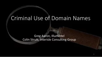 Criminal Use of Domain Names  Greg Aaron, Illumintel  Colin Strutt, Interisle Consulting Group  1