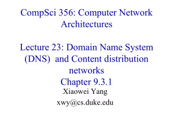 CompSci 356: Computer Network  Architectures  Lecture 23: Domain Name System  (DNS)  and Content