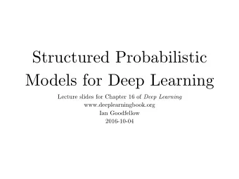 Structured Probabilistic  Models for Deep Learning Lecture slides for Chapter 16 of Deep Learning