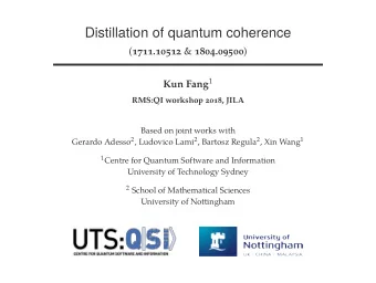 Distillation of quantum coherence ( 1711.10512 &amp; 1804.09500 ) Kun Fang 1  RMS:QI workshop 2018,