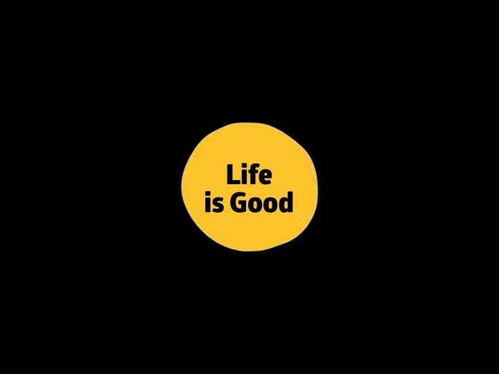 life is good