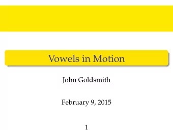 Vowels in Motion  John Goldsmith  February 9, 2015  1  Overview of todays lecture  Introduction