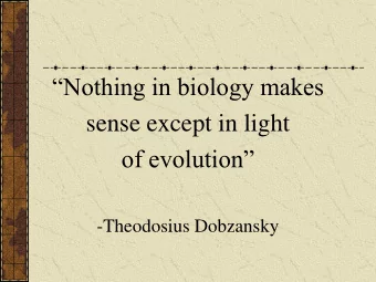 Nothing in biology makes  sense except in light  of evolution  -Theodosius Dobzansky