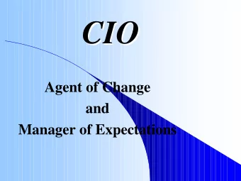 CIO  CIO  Agent of Change  and  Manager of Expectations T here is nothing permanent  T  here is