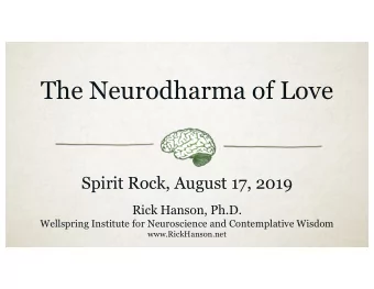 The Neurodharma of Love  Spirit Rock, August 17, 2019  Rick Hanson, Ph.D.  Wellspring Institute for