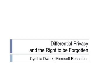 Differential Privacy  and the Right to be Forgotten  Cynthia Dwork, Microsoft Research  Limiting