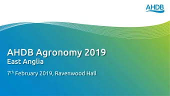 AHDB Agronomy 2019  East Anglia 7 th February 2019, Ravenwood Hall  Agenda  09:45  Chairs
