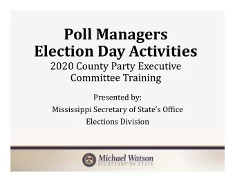 Poll Managers Election Day Activities  2020 County Party Executive  Committee Training  Presented