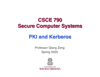 CSCE 790  Secure Computer Systems  PKI and Kerberos  Professor Qiang Zeng  Spring 2020