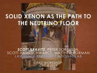 SOLID XENON AS THE PATH TO  THE NEUTRINO FLOOR SCOTT KRAVITZ , PETER SORENSEN,  SCOTT