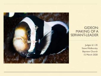 GIDEON:  MAKING OF A  SERVANT  -LEADER  Judges 6:1-35  Steve Wolborsky  Bayview Church  15 March