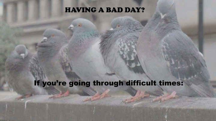 having a bad day if you re going through difficult times