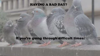 HAVING A BAD DAY?  If youre going through difficult times: 1.  KEEP IT ALL IN PERSPECTIVE .  Vs.