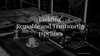 Building  Reusable and Trustworthy  pipelines  1  Airflow Summit 2020, @nehiljain  Outline  1.