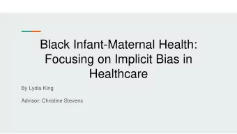 Black Infant-Maternal Health:  Focusing on Implicit Bias in  Healthcare  By Lydia King  Advisor:
