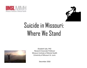 Suicide in Missouri:  Where We Stand Elizabeth Sale, PhD Research Associate Professor Missouri