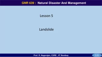 Lesson 5  Landslide  5.01  Prof. R. Nagarajan, CSRE , IIT Bombay  GNR 639  GNR 639 :  Natural