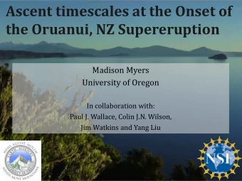 Ascent timescales at the Onset of the Oruanui, NZ Supereruption  Madison Myers  University of