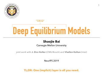 Deep Equilibrium Models Shaojie Bai   Carnegie Mellon University joint work with J. Zico Kolter