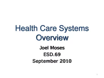 Overview  Joel Moses  ESD.69  September 2010  1  Health Care Systems Overview  The Main Issues